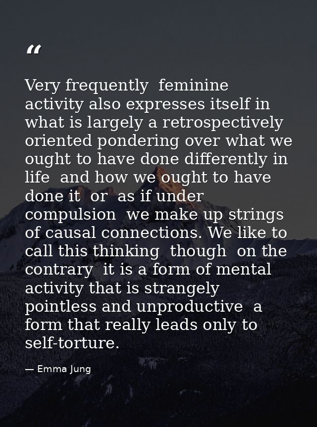 Very frequently  feminine activity also expresses itself in what is largely a retrospectively oriented pondering over wh — Emma Jung