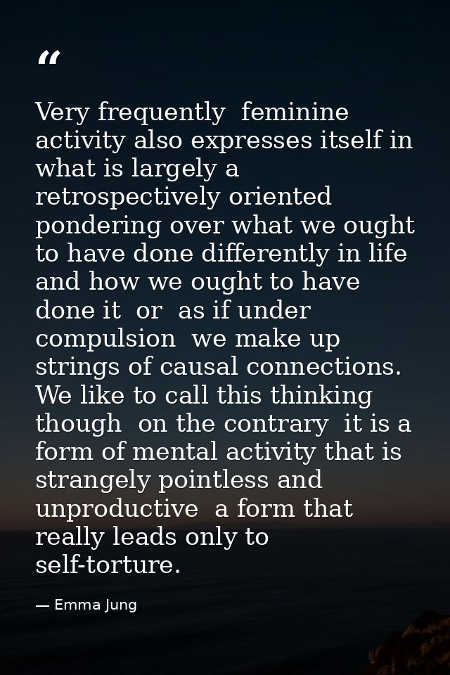 Very frequently  feminine activity also expresses itself in what is largely a retrospectively oriented pondering over wh — Emma Jung