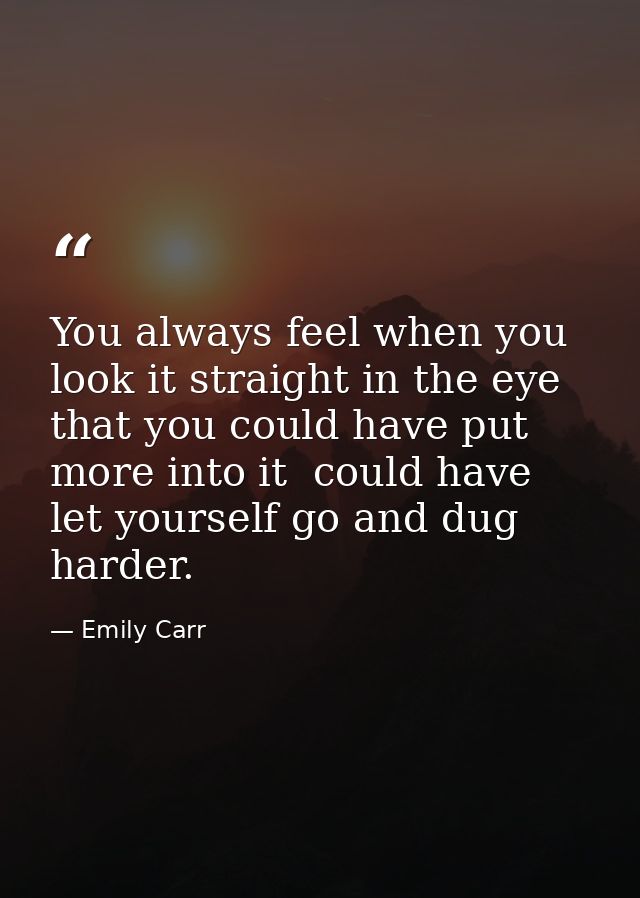 You always feel when you look it straight in the eye that you could have put more into it  could have let yourself go an — Emily Carr