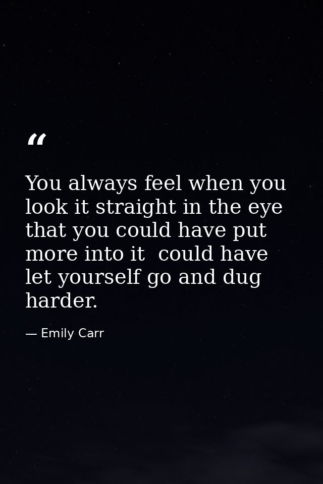 You always feel when you look it straight in the eye that you could have put more into it  could have let yourself go an — Emily Carr