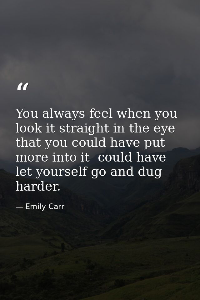 You always feel when you look it straight in the eye that you could have put more into it  could have let yourself go an — Emily Carr
