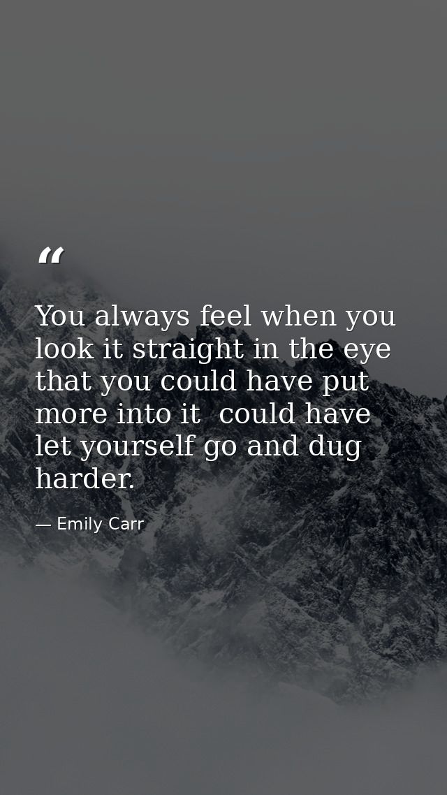 You always feel when you look it straight in the eye that you could have put more into it  could have let yourself go an — Emily Carr