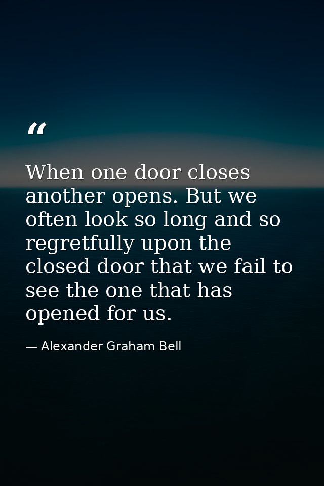 When one door closes another opens. But we often look so long and so regretfully upon the closed door that we fail to se — Alexander Graham Bell