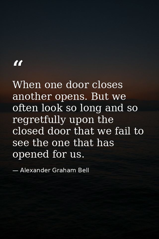 When one door closes another opens. But we often look so long and so regretfully upon the closed door that we fail to se — Alexander Graham Bell