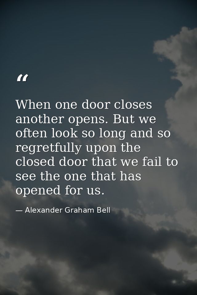 When one door closes another opens. But we often look so long and so regretfully upon the closed door that we fail to se — Alexander Graham Bell