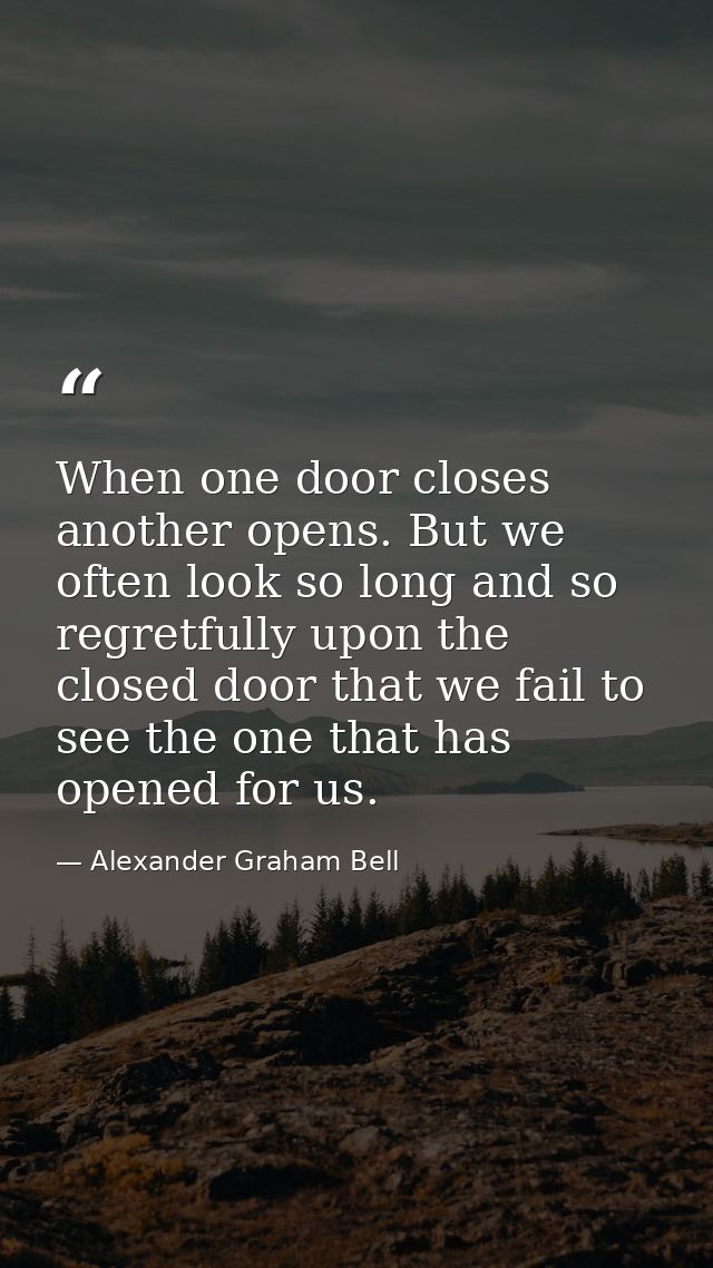 When one door closes another opens. But we often look so long and so regretfully upon the closed door that we fail to se — Alexander Graham Bell