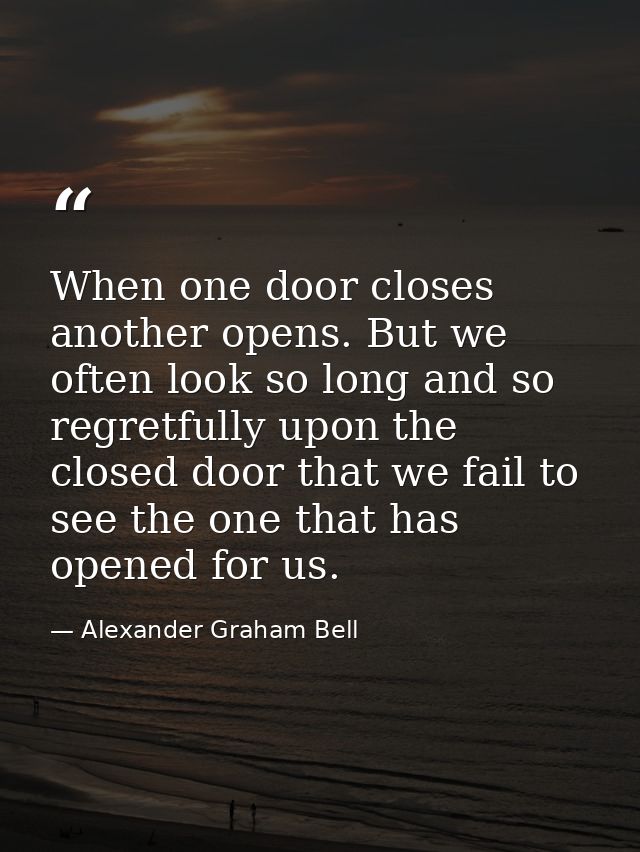 When one door closes another opens. But we often look so long and so regretfully upon the closed door that we fail to se — Alexander Graham Bell
