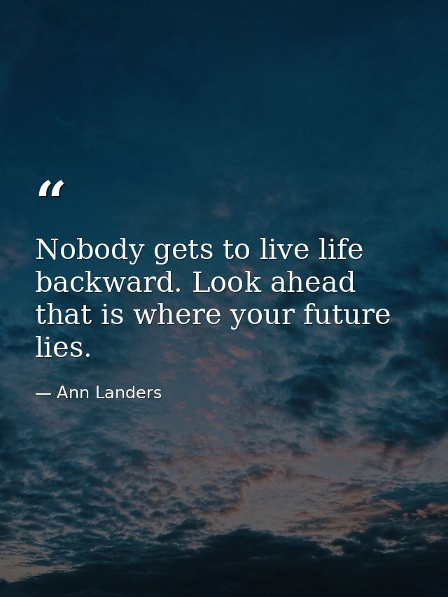 Nobody gets to live life backward. Look ahead  that is where your future lies. — Ann Landers