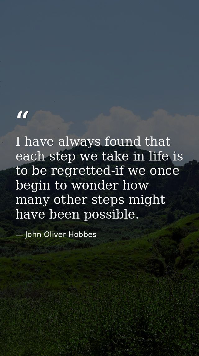 I have always found that each step we take in life is to be regretted-if we once begin to wonder how many other steps mi — John Oliver Hobbes