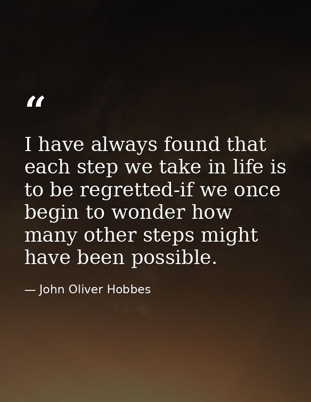 I have always found that each step we take in life is to be regretted-if we once begin to wonder how many other steps mi — John Oliver Hobbes