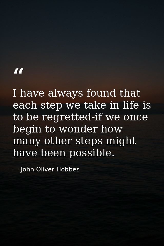 I have always found that each step we take in life is to be regretted-if we once begin to wonder how many other steps mi — John Oliver Hobbes