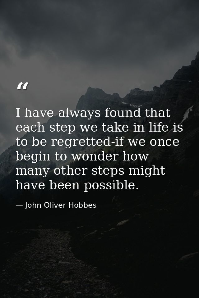 I have always found that each step we take in life is to be regretted-if we once begin to wonder how many other steps mi — John Oliver Hobbes