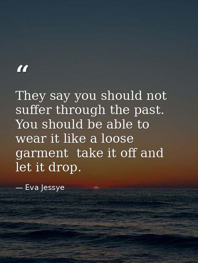 They say you should not suffer through the past. You should be able to wear it like a loose garment  take it off and let — Eva Jessye