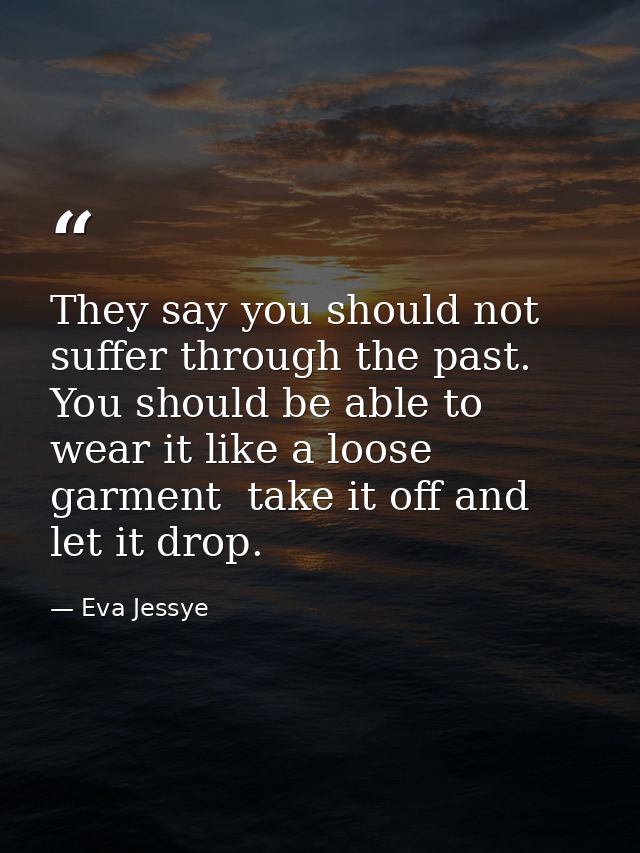 They say you should not suffer through the past. You should be able to wear it like a loose garment  take it off and let — Eva Jessye