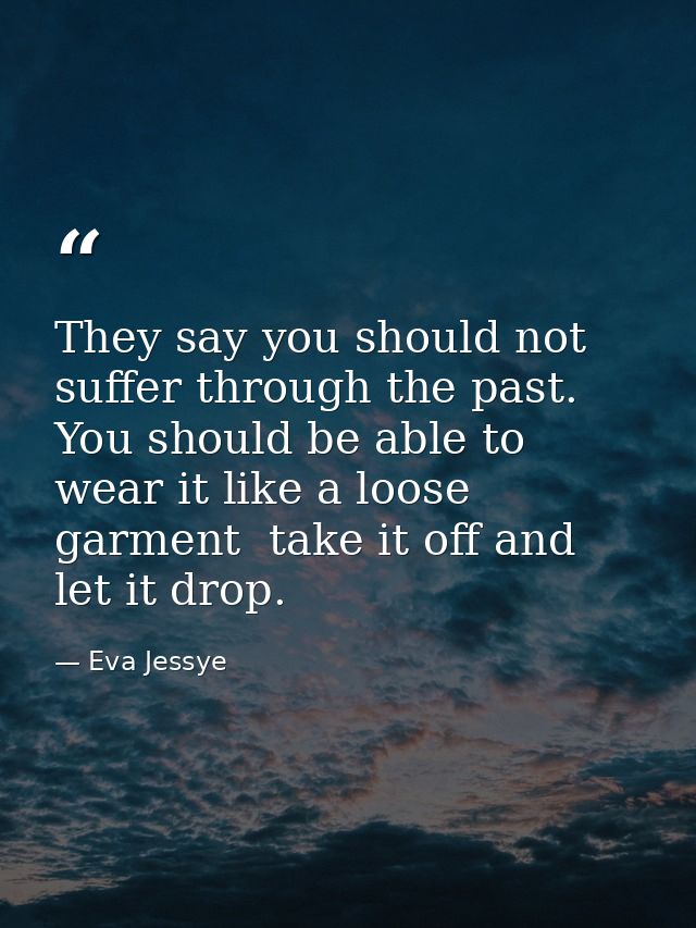 They say you should not suffer through the past. You should be able to wear it like a loose garment  take it off and let — Eva Jessye