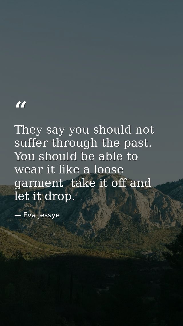 They say you should not suffer through the past. You should be able to wear it like a loose garment  take it off and let — Eva Jessye