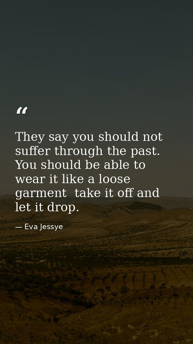 They say you should not suffer through the past. You should be able to wear it like a loose garment  take it off and let — Eva Jessye
