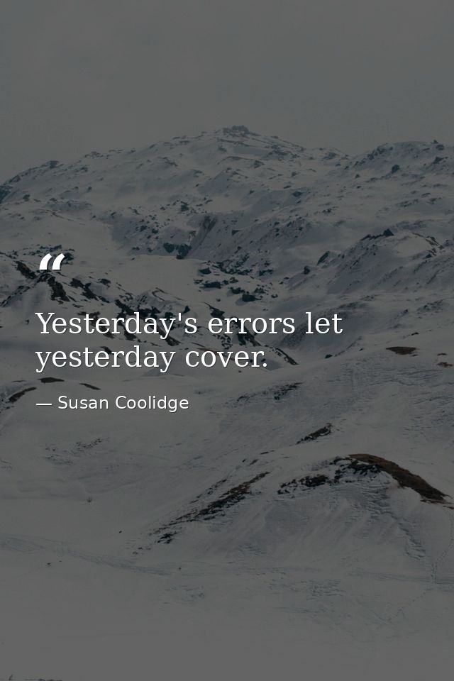 Yesterday's errors let yesterday cover. — Susan Coolidge