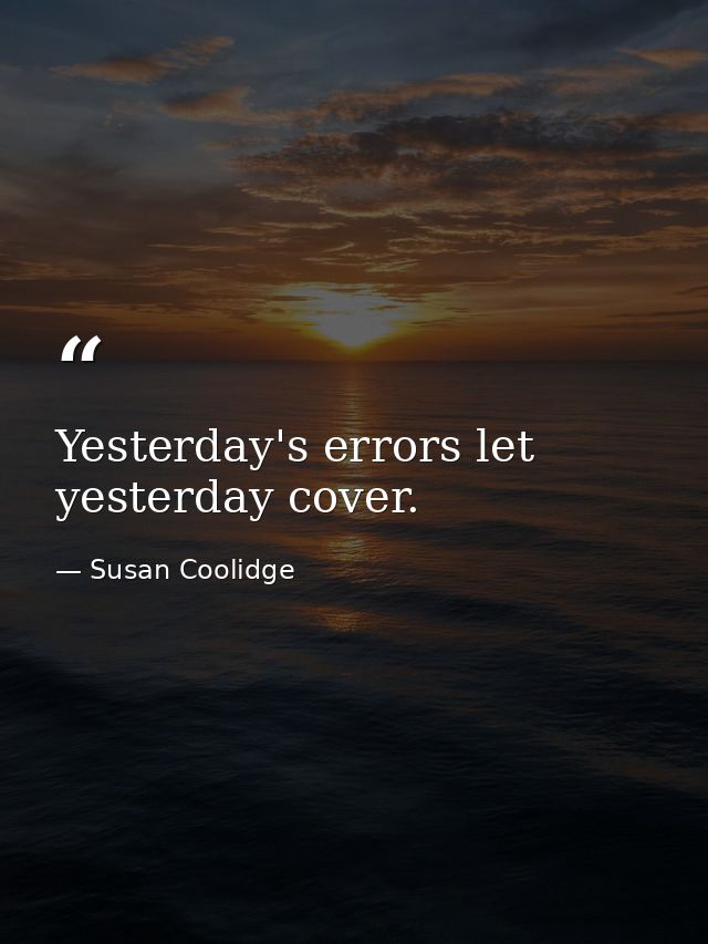 Yesterday's errors let yesterday cover. — Susan Coolidge
