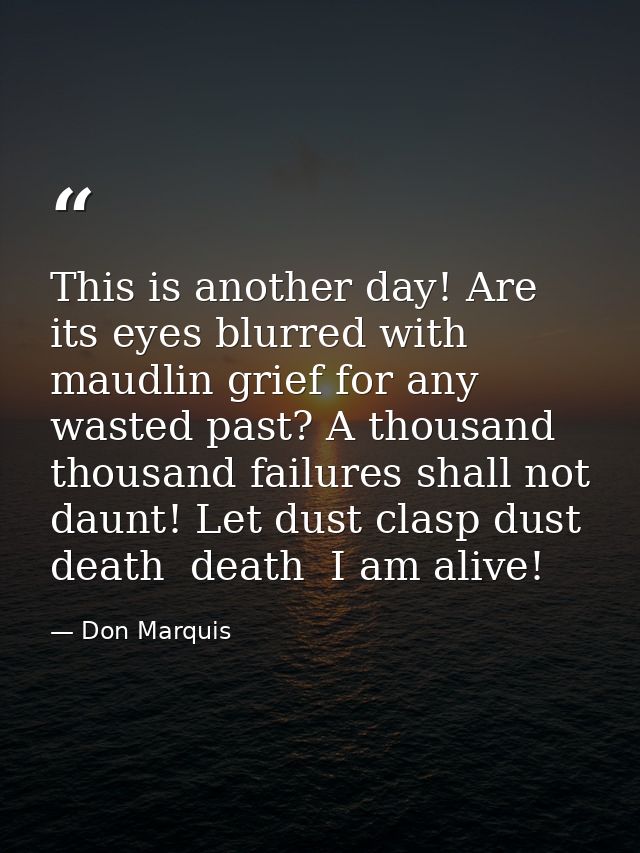 This is another day! Are its eyes blurred with maudlin grief for any wasted past? A thousand thousand failures shall not — Don Marquis