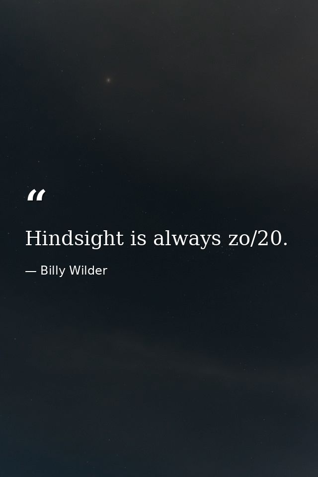 Hindsight is always zo/20. — Billy Wilder