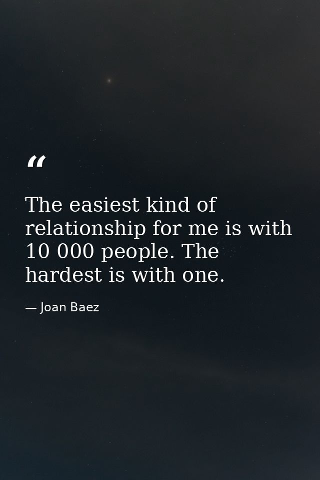 The easiest kind of relationship for me is with 10 000 people. The hardest is with one. — Joan Baez