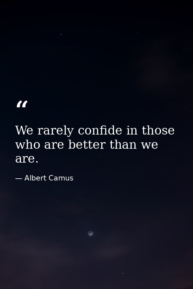 We rarely confide in those who are better than we are. — Albert Camus