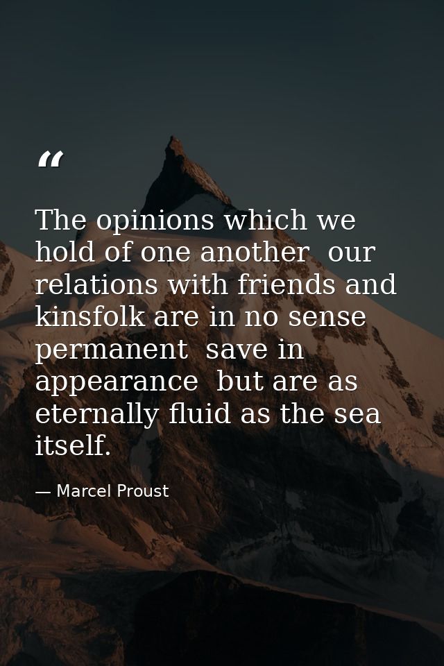 The opinions which we hold of one another  our relations with friends and kinsfolk are in no sense permanent  save in ap — Marcel Proust