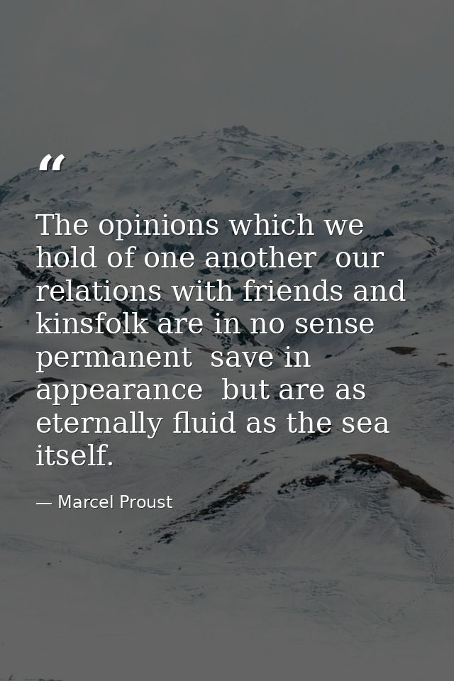 The opinions which we hold of one another  our relations with friends and kinsfolk are in no sense permanent  save in ap — Marcel Proust