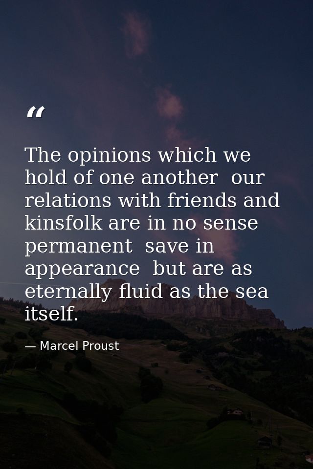 The opinions which we hold of one another  our relations with friends and kinsfolk are in no sense permanent  save in ap — Marcel Proust