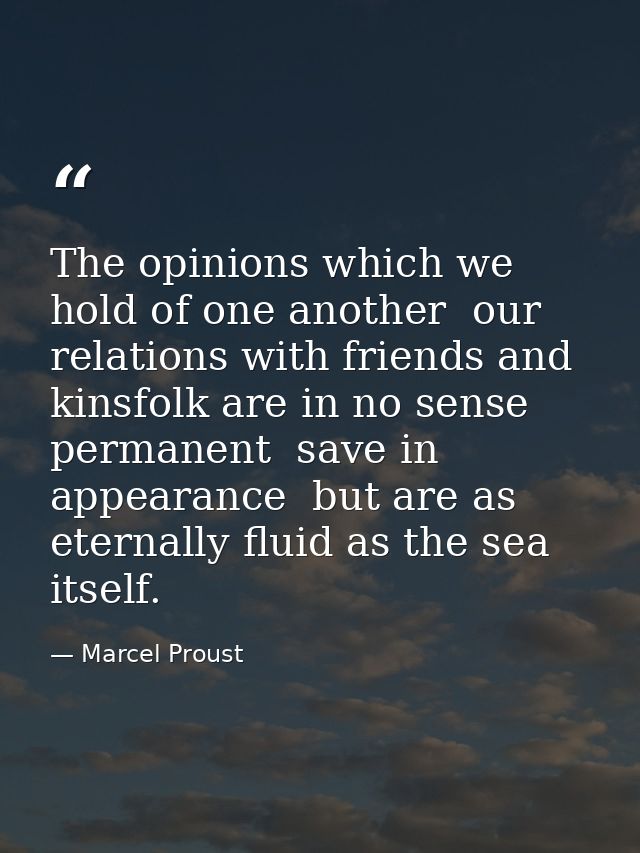 The opinions which we hold of one another  our relations with friends and kinsfolk are in no sense permanent  save in ap — Marcel Proust