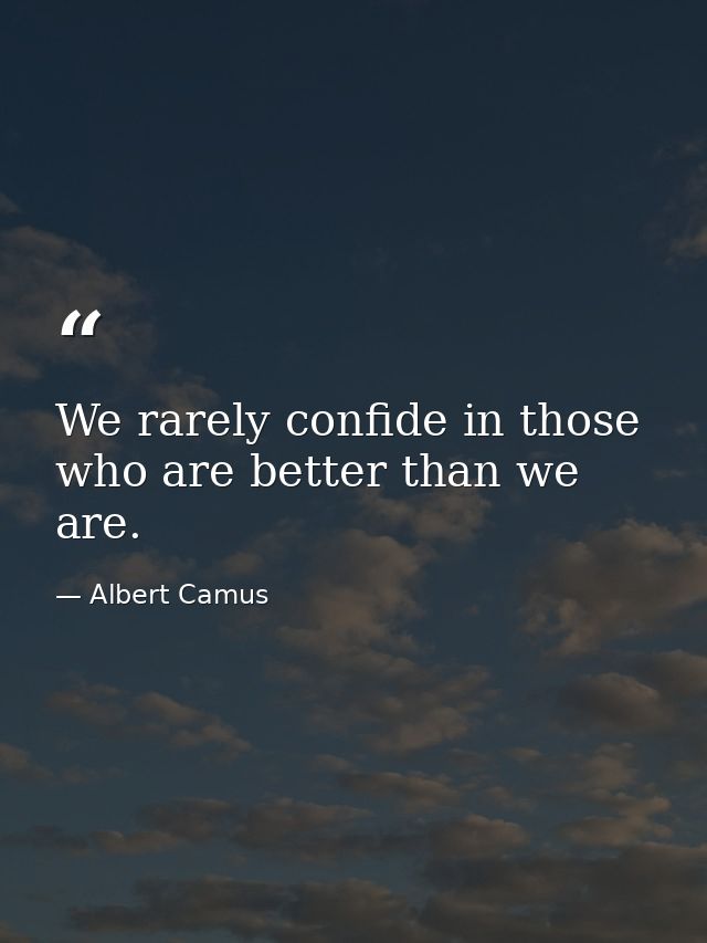We rarely confide in those who are better than we are. — Albert Camus