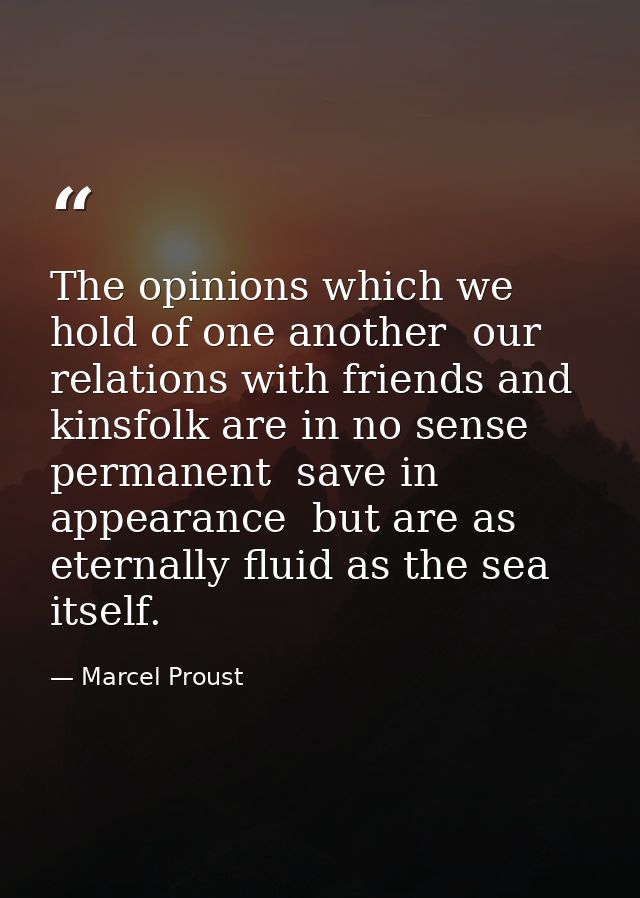 The opinions which we hold of one another  our relations with friends and kinsfolk are in no sense permanent  save in ap — Marcel Proust