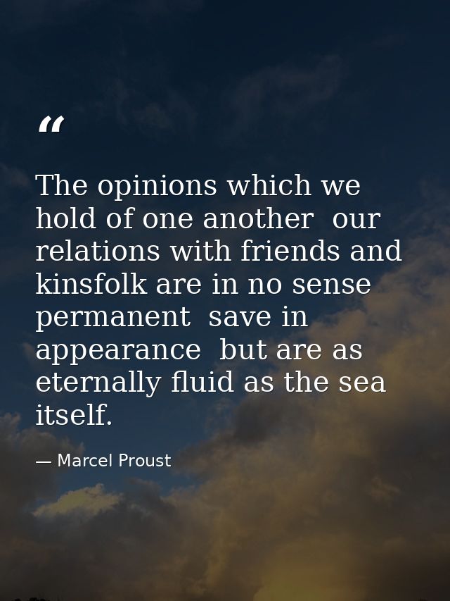 The opinions which we hold of one another  our relations with friends and kinsfolk are in no sense permanent  save in ap — Marcel Proust