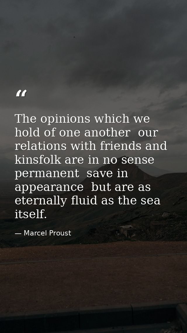 The opinions which we hold of one another  our relations with friends and kinsfolk are in no sense permanent  save in ap — Marcel Proust