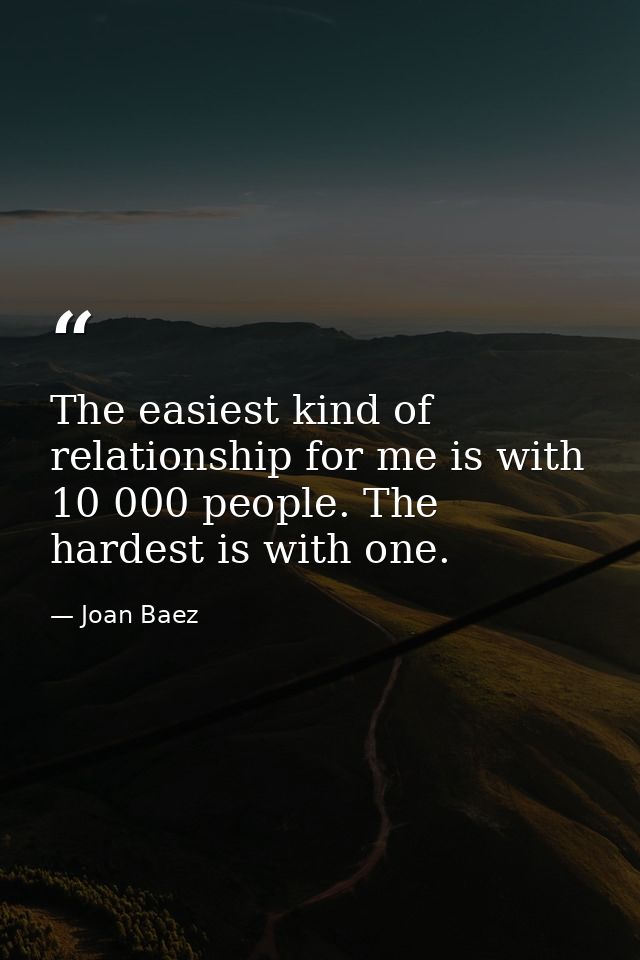 The easiest kind of relationship for me is with 10 000 people. The hardest is with one. — Joan Baez