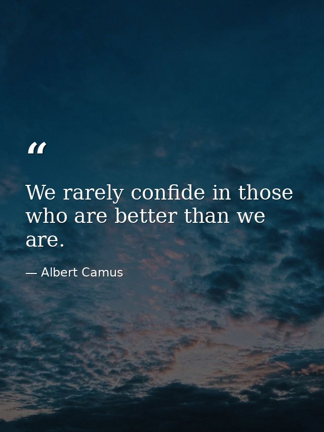 We rarely confide in those who are better than we are. — Albert Camus