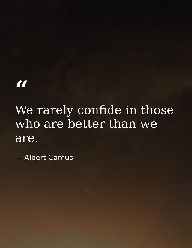 We rarely confide in those who are better than we are. — Albert Camus