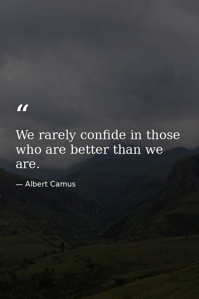 We rarely confide in those who are better than we are. — Albert Camus