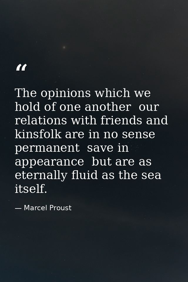 The opinions which we hold of one another  our relations with friends and kinsfolk are in no sense permanent  save in ap — Marcel Proust