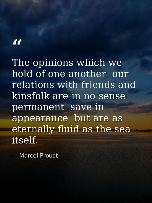 The opinions which we hold of one another  our relations with friends and kinsfolk are in no sense permanent  save in ap — Marcel Proust