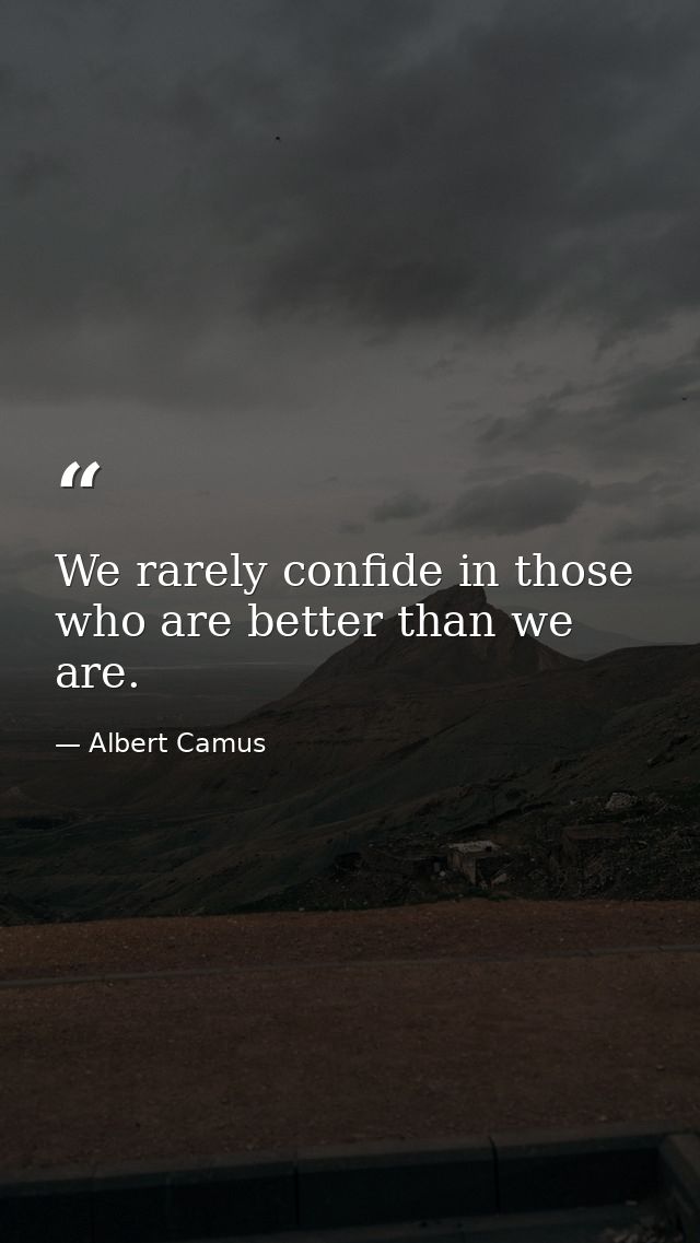 We rarely confide in those who are better than we are. — Albert Camus