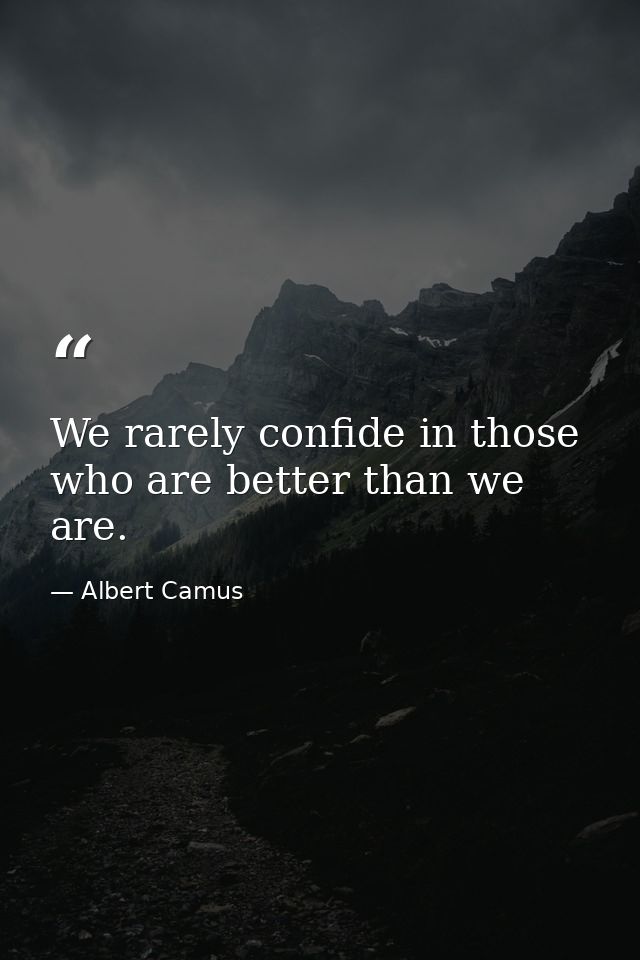 We rarely confide in those who are better than we are. — Albert Camus