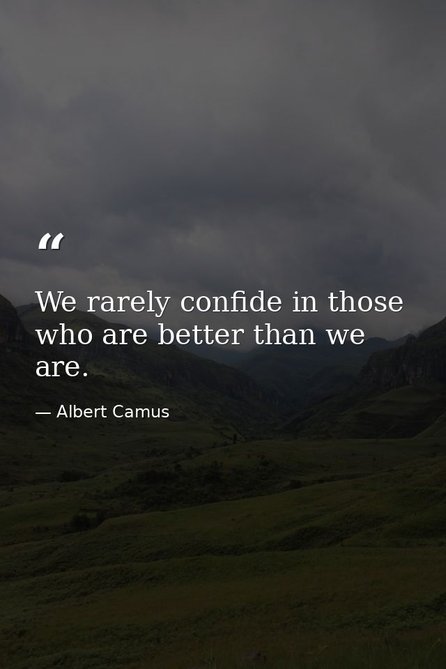 We rarely confide in those who are better than we are. — Albert Camus