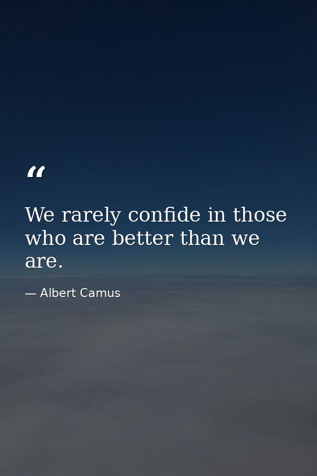 We rarely confide in those who are better than we are. — Albert Camus
