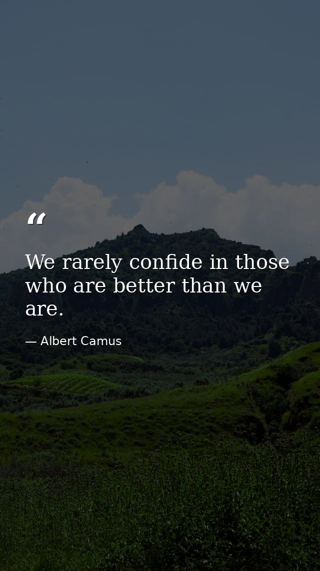 We rarely confide in those who are better than we are. — Albert Camus