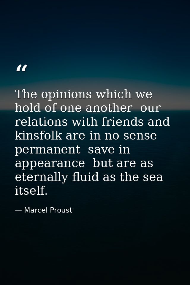 The opinions which we hold of one another  our relations with friends and kinsfolk are in no sense permanent  save in ap — Marcel Proust