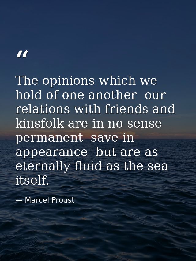 The opinions which we hold of one another  our relations with friends and kinsfolk are in no sense permanent  save in ap — Marcel Proust