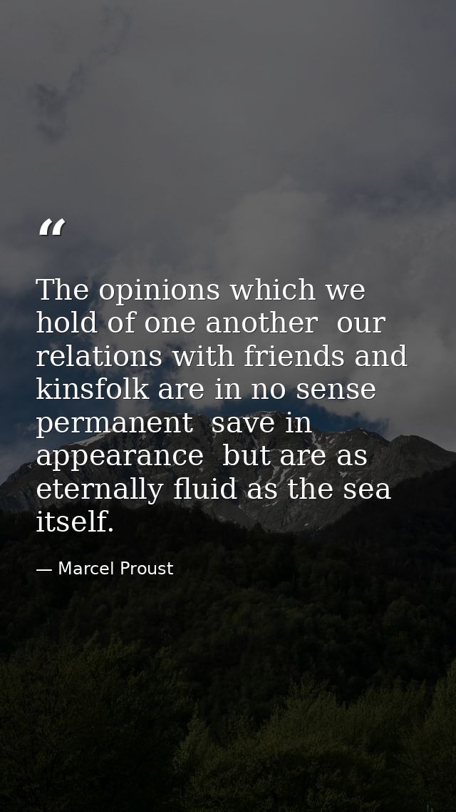 The opinions which we hold of one another  our relations with friends and kinsfolk are in no sense permanent  save in ap — Marcel Proust