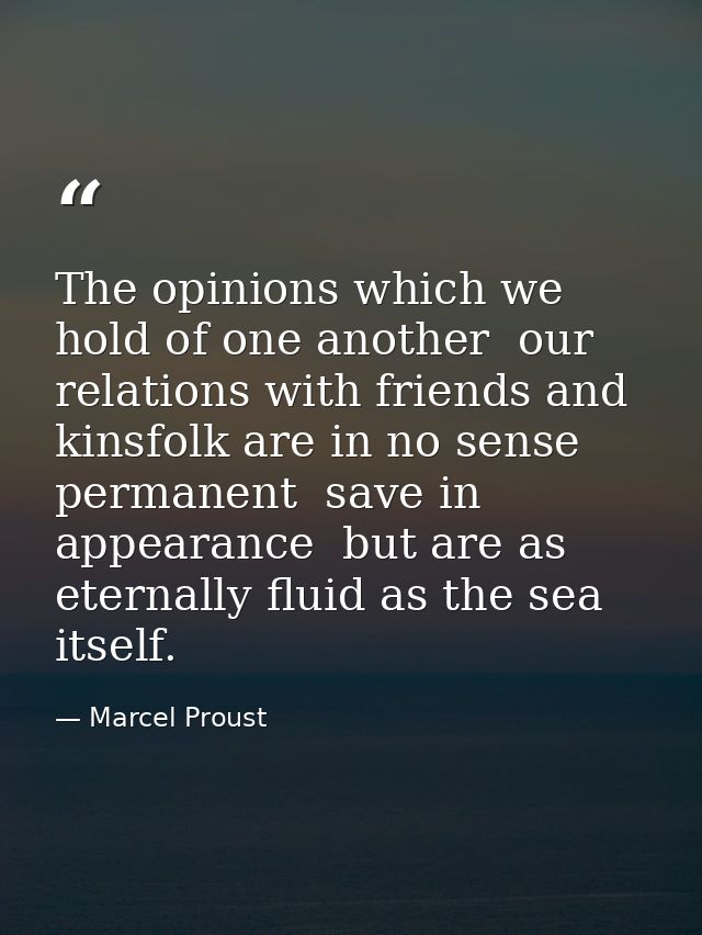 The opinions which we hold of one another  our relations with friends and kinsfolk are in no sense permanent  save in ap — Marcel Proust